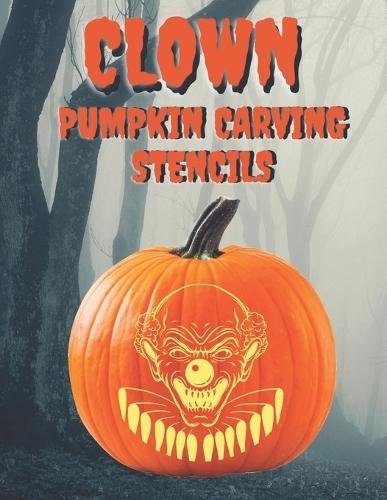 Clown Pumpkin Carving Stencils: 25+ Scary and Creepy Clowns, Mimes, and Theater Masks for Your Scariest Halloween of All Time