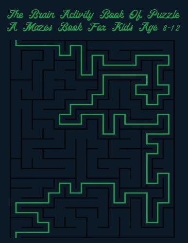 The Brain Activity Book Of Puzzles A Mazes Book For Kids Ages 8-12: Great for Developing Problem Solving Skills, Spatial Awareness, and Critical Thinking Skills
