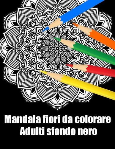 Mandala fiori da colorare adulti sfondo nero: libro mandala fiori grande semplici to complessi da colorare per adulti antistress