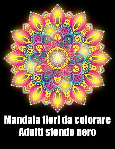 Mandala fiori da colorare adulti sfondo nero: libro mandala fiori grande semplici to complessi da colorare per adulti antistress