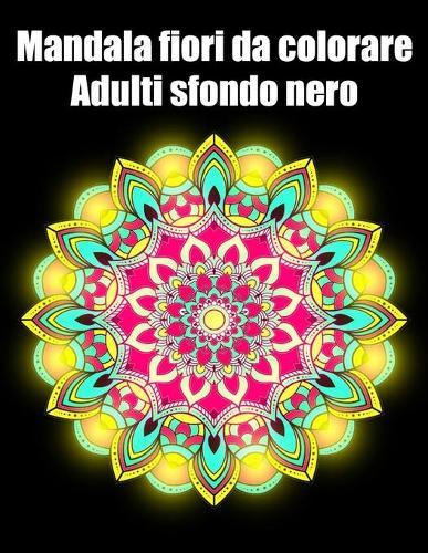 Mandala fiori da colorare adulti sfondo nero: libro mandala fiori grande semplici to complessi da colorare per adulti antistress