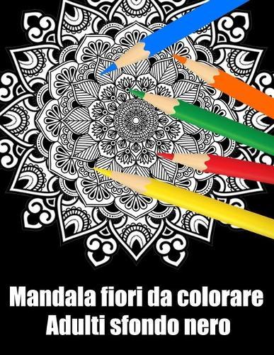 Mandala fiori da colorare adulti sfondo nero: libro mandala fiori grande semplici to complessi da colorare per adulti antistress