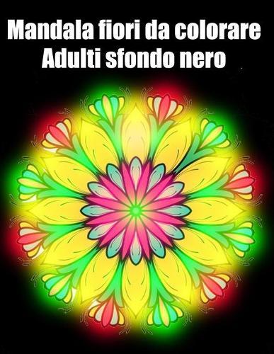Mandala fiori da colorare adulti sfondo nero: libro mandala fiori grande semplici to complessi da colorare per adulti antistress
