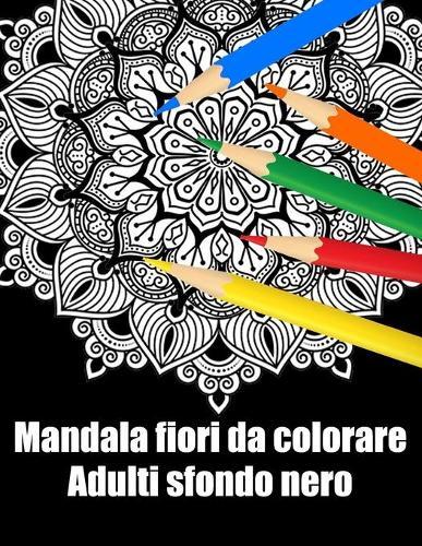 Mandala fiori da colorare adulti sfondo nero: libro mandala fiori grande semplici to complessi da colorare per adulti antistress