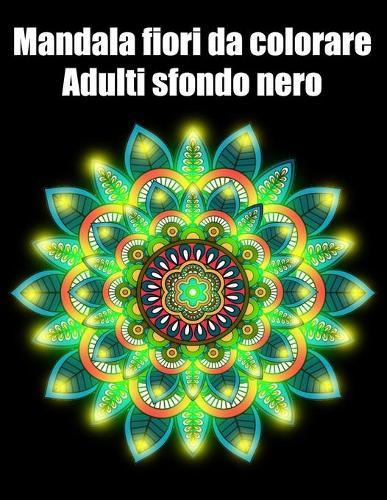 Mandala fiori da colorare adulti sfondo nero: libro mandala fiori grande semplici to complessi da colorare per adulti antistress