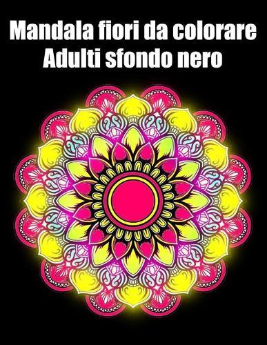 Mandala fiori da colorare adulti sfondo nero: libro mandala fiori grande semplici to complessi da colorare per adulti antistress