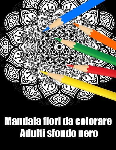 Mandala fiori da colorare adulti sfondo nero: libro mandala fiori grande semplici to complessi da colorare per adulti antistress