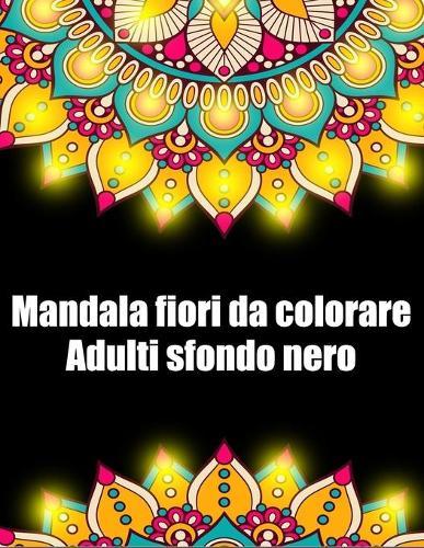 Mandala fiori da colorare adulti sfondo nero: libro mandala fiori grande semplici to complessi da colorare per adulti antistress