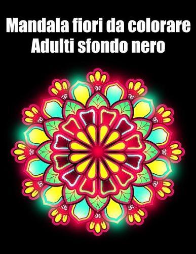 Mandala fiori da colorare adulti sfondo nero: libro mandala fiori grande semplici to complessi da colorare per adulti antistress