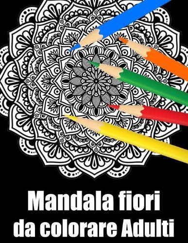 Mandala fiori da colorare adulti: libro mandala fiori grande semplici to complessi da colorare per adulti antistress