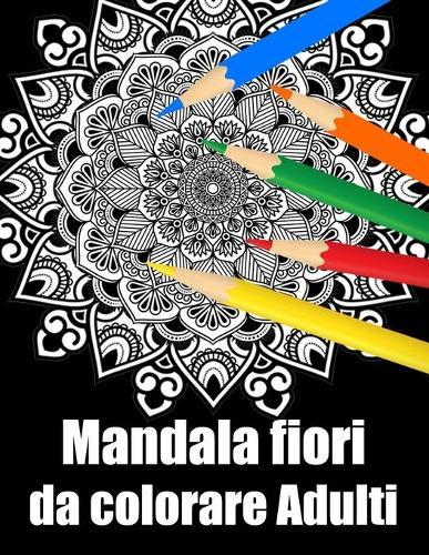 Mandala fiori da colorare adulti: libro mandala fiori grande semplici to complessi da colorare per adulti antistress