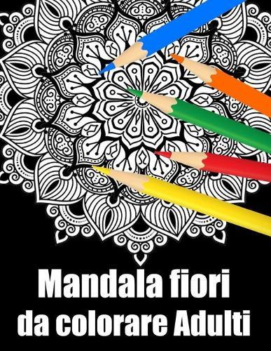Mandala fiori da colorare adulti: libro mandala fiori grande semplici to complessi da colorare per adulti antistress