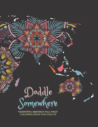 Doddle Somewhere: GEOMETRIC ABSTRACT FULL PAGE Coloring Book for Adults, FULL-PAGE Activity Book, Large 8.5x11, Ability to Relax, Brain Experiences Relief, Lower Stress Level