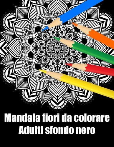 Mandala fiori da colorare adulti sfondo nero: libro 40 mandalas fiori grande semplici to complessi da colorare per adulti antistress regalo perfetto per Natale, compleanno