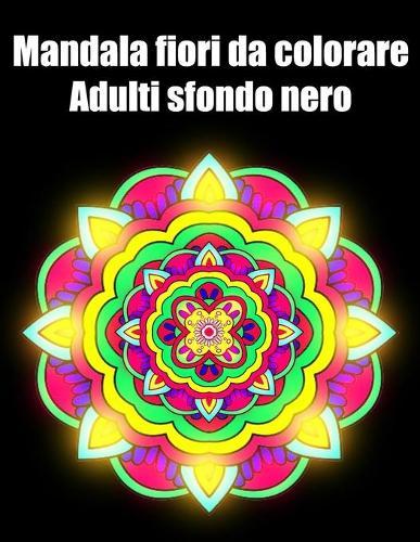 Mandala fiori da colorare adulti sfondo nero: libro 30 mandalas fiori grande semplici to complessi da colorare per adulti antistress regalo perfetto per Natale, compleanno
