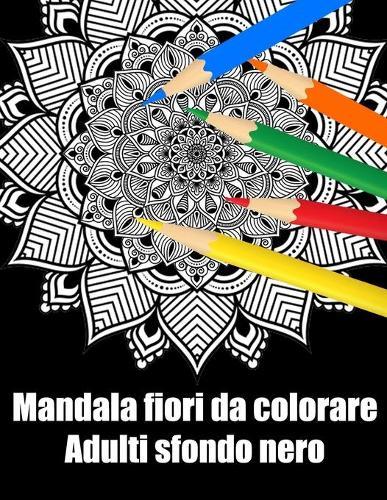Mandala fiori da colorare adulti sfondo nero: libro 30 mandalas fiori grande semplici to complessi da colorare per adulti antistress regalo perfetto per Natale, compleanno