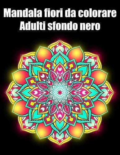 Mandala fiori da colorare adulti sfondo nero: libro 40 mandalas fiori grande semplici to complessi da colorare per adulti antistress regalo perfetto per Natale, compleanno