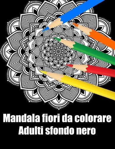Mandala fiori da colorare adulti sfondo nero: libro 40 mandalas fiori grande semplici to complessi da colorare per adulti antistress regalo perfetto per Natale, compleanno