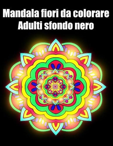 Mandala fiori da colorare adulti sfondo nero: libro 60 mandalas fiori grande semplici to complessi da colorare per adulti antistress regalo perfetto per Natale, compleanno