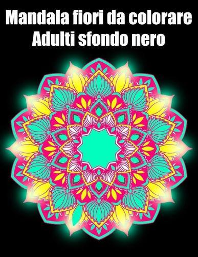 Mandala fiori da colorare adulti sfondo nero: libro 30 mandalas fiori grande semplici to complessi da colorare per adulti antistress regalo perfetto per Natale, compleanno