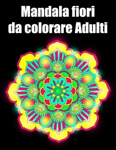 Mandala fiori da colorare adulti: libro 30 mandalas fiori grande semplici to complessi da colorare per adulti antistress regalo perfetto per Natale, compleanno