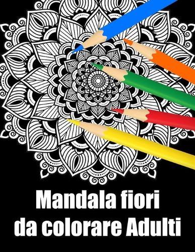 Mandala fiori da colorare adulti: libro 30 mandalas fiori grande semplici to complessi da colorare per adulti antistress regalo perfetto per Natale, compleanno