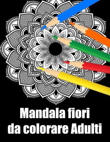 Mandala fiori da colorare adulti: libro 60 mandalas fiori grande semplici to complessi da colorare per adulti antistress regalo perfetto per Natale, compleanno