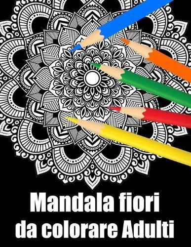 Mandala fiori da colorare adulti: libro 50 mandalas fiori grande semplici to complessi da colorare per adulti antistress regalo perfetto per Natale, compleanno