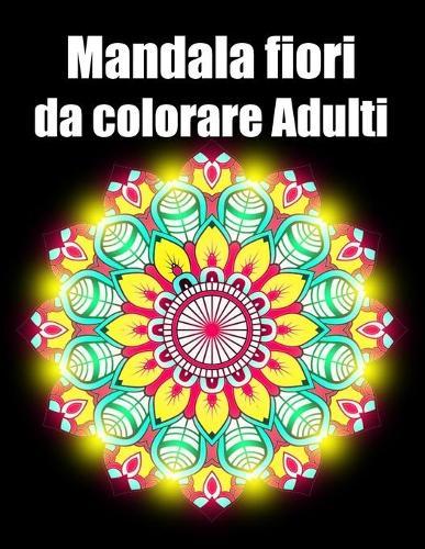 Mandala fiori da colorare adulti: libro 40 mandalas fiori grande semplici to complessi da colorare per adulti antistress regalo perfetto per Natale, compleanno