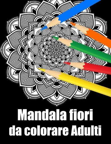Mandala fiori da colorare adulti: libro 40 mandalas fiori grande semplici to complessi da colorare per adulti antistress regalo perfetto per Natale, compleanno