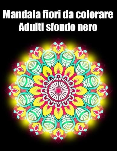 Mandala fiori da colorare adulti sfondo nero: libro 40 mandalas fiori grande semplici to complessi da colorare per adulti antistress regalo perfetto per Natale, compleanno