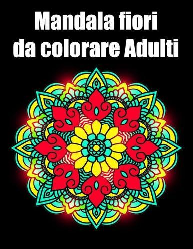 Mandala fiori da colorare adulti: libro 40 mandalas fiori grande semplici to complessi da colorare per adulti antistress regalo perfetto per Natale, compleanno