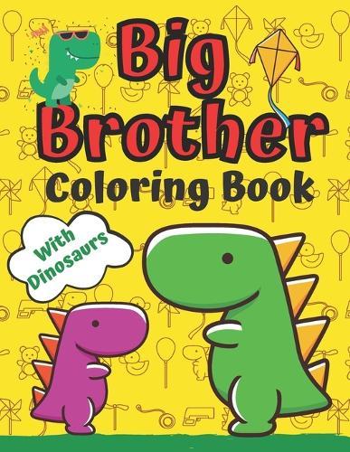 Big Brother Coloring Book With Dinosaurs: For Toddlers 2-6 Ages I Am Going To Be A Big Brother Book Sweet Gift Idea From New Baby Jumbo Dinosaur Colouring Pages Including T-Rex Velociraptor Triceratops Stegosaurus Little Boy With New Sibling
