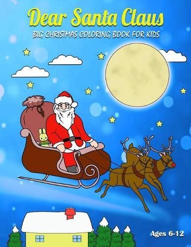 Dear Santa Claus Big Coloring Book for Kids: "Cute Coloring Pages for Childrens, Youth, Schoolers, Toddlers, and Preschoolers, Santa Claus, Elf, Snowman, Reindeer and More! (Ages 6-12, Colorful Soft Cover, Size 8.5"" x 11"")"