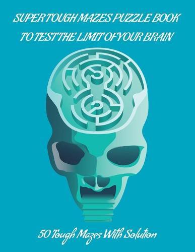Super Tough Mazes Puzzle Book to Teast the Limit Your Brain: Great for Developing Problem Solving Skills, Spatial Awareness, and Critical Thinking Skills.