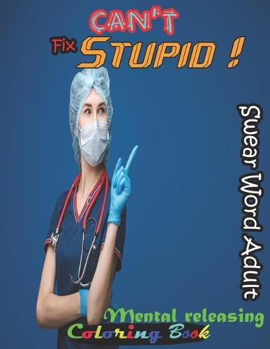 Can't Fix Stupid! Swear Word Adult Coloring Book- Mental releasing: Funny Offending Curse Words Coloring Book To Relax (Gag Gifts, Funny and Adult Coloring Books)