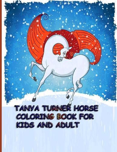 Tanya Turner Horse Coloring Book for Kids and Adult: Horse Coloring Book: Horse Coloring Pages for Kids (Horse Coloring Book for Kids Ages 4-8 9-12) and adult