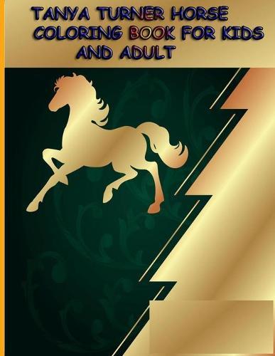 Tanya Turner Horse Coloring Book for Kids and Adult: Horse Coloring Book: Horse Coloring Pages for Kids (Horse Coloring Book for Kids Ages 4-8 9-12) and adult