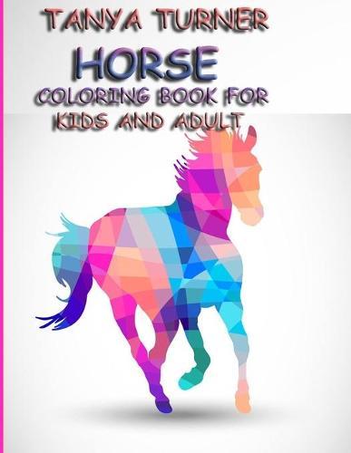 Tanya Turner Horse Coloring Book for Kids and Adult: Horse Coloring Book: Horse Coloring Pages for Kids (Horse Coloring Book for Kids Ages 4-8 9-12) and adult