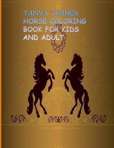 Tanya Turner Horse Coloring Book for Kids and Adult: Horse Coloring Book: Horse Coloring Pages for Kids (Horse Coloring Book for Kids Ages 4-8 9-12) and adult