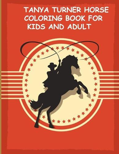 Tanya Turner Horse Coloring Book for Kids and Adult: Horse Coloring Book: Horse Coloring Pages for Kids (Horse Coloring Book for Kids Ages 4-8 9-12) and adult