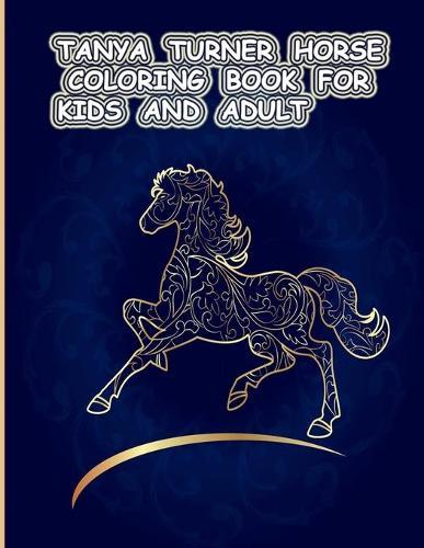 Tanya Turner Horse Coloring Book for Kids and Adult: Horse Coloring Book: Horse Coloring Pages for Kids (Horse Coloring Book for Kids Ages 4-8 9-12) and adult