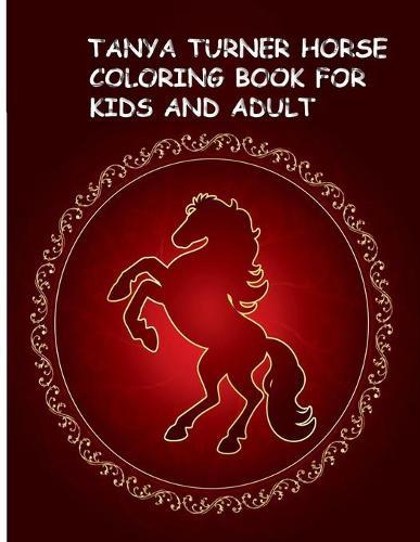 Tanya Turner Horse Coloring Book for Kids and Adult: Horse Coloring Book: Horse Coloring Pages for Kids (Horse Coloring Book for Kids Ages 4-8 9-12) and adult