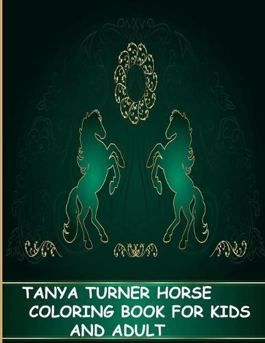 Tanya Turner Horse Coloring Book for Kids and Adult: Horse Coloring Book: Horse Coloring Pages for Kids (Horse Coloring Book for Kids Ages 4-8 9-12) and adult