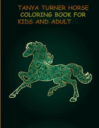 Tanya Turner Horse Coloring Book for Kids and Adult: Horse Coloring Book: Horse Coloring Pages for Kids (Horse Coloring Book for Kids Ages 4-8 9-12) and adult