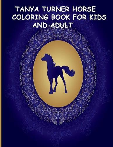 Tanya Turner Horse Coloring Book for Kids and Adult: Horse Coloring Book: Horse Coloring Pages for Kids (Horse Coloring Book for Kids Ages 4-8 9-12) and adult