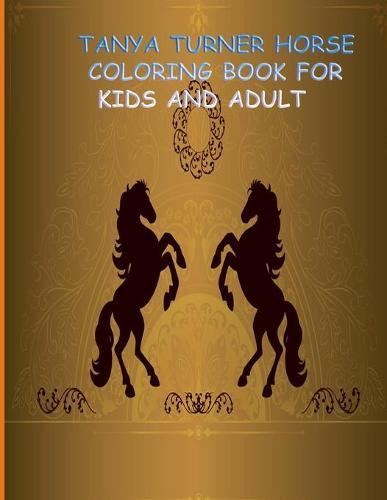 Tanya Turner Horse Coloring Book for Kids and Adult: Horse Coloring Book: Horse Coloring Pages for Kids (Horse Coloring Book for Kids Ages 4-8 9-12) and adult