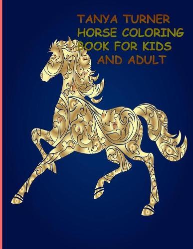 Tanya Turner Horse Coloring Book for Kids and Adult: Horse Coloring Book: Horse Coloring Pages for Kids (Horse Coloring Book for Kids Ages 4-8 9-12) and adult