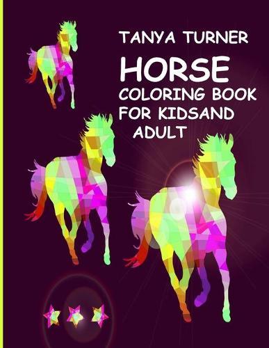 Tanya Turner Horse Coloring Book for Kids and Adult: Horse Coloring Book: Horse Coloring Pages for Kids (Horse Coloring Book for Kids Ages 4-8 9-12) and adult