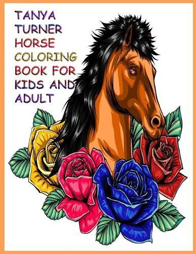 Tanya Turner Horse Coloring Book for Kids and Adult: Horse Coloring Book: Horse Coloring Pages for Kids (Horse Coloring Book for Kids Ages 4-8 9-12) and adult